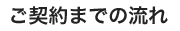 ご契約までの流れ